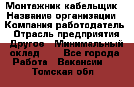 Монтажник-кабельщик › Название организации ­ Компания-работодатель › Отрасль предприятия ­ Другое › Минимальный оклад ­ 1 - Все города Работа » Вакансии   . Томская обл.